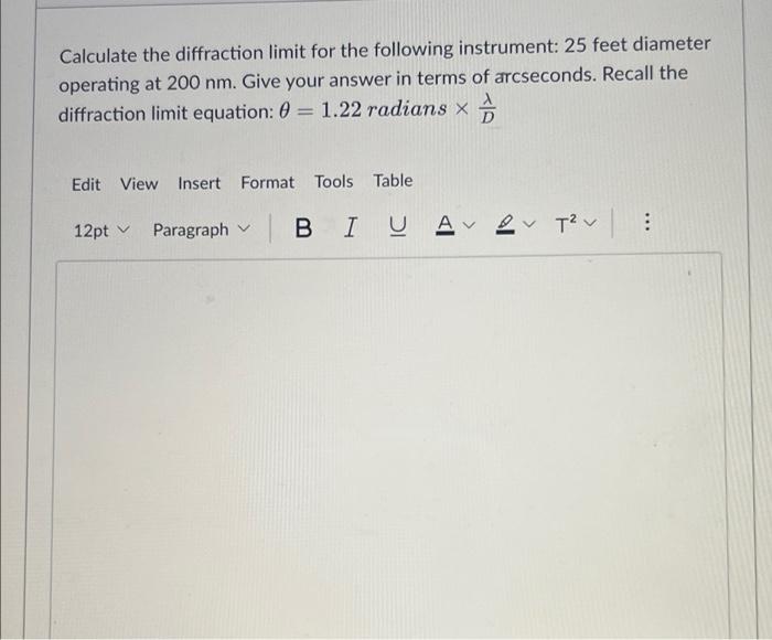 Calculate the diffraction limit for the following instrument: 25 feet diameter
operating at 200 nm. Give your answer in terms