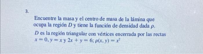 3. Encuentre la masa y el centro de masa de la lámina que ocupa la región D y tiene la función de densidad dada p. D es la re