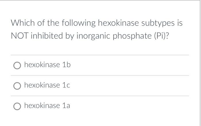 Which of the following hexokinase subtypes is NOT inhibited by inorganic phosphate (Pi)?
hexokinase \( 1 \mathrm{~b} \)
hexok