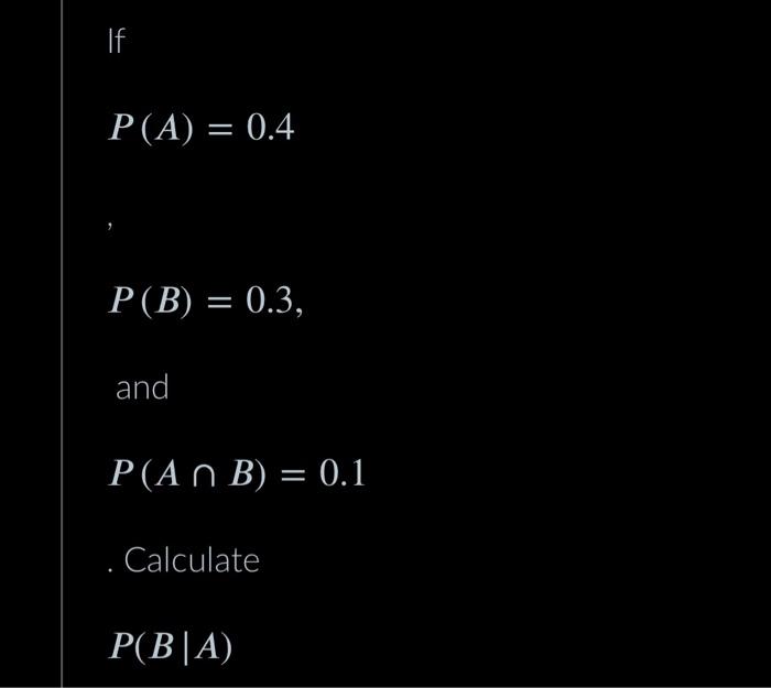 Solved If P(A)=0.4 P(B)=0.3, and P(A∩B)=0.1 Calculate | Chegg.com