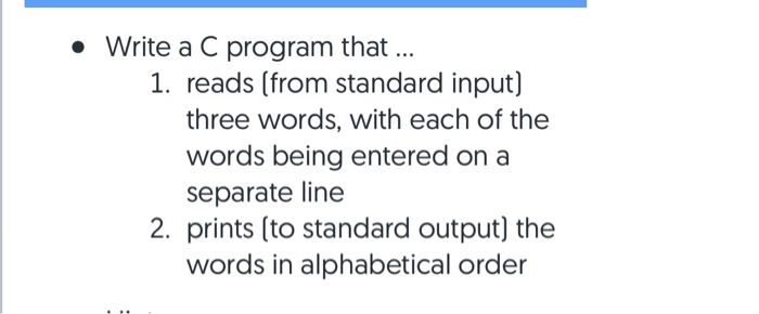 • Write a C program that ... 1. reads (from standard input) three words, with each of the words being entered on a separate l