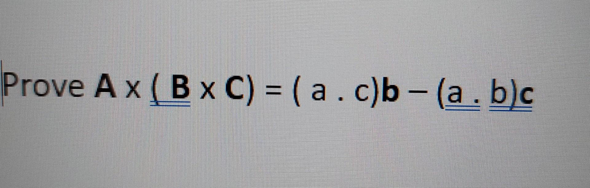 Solved Prove A x (B x C) = (a . c) b - (a . b)c (vectors) | Chegg.com