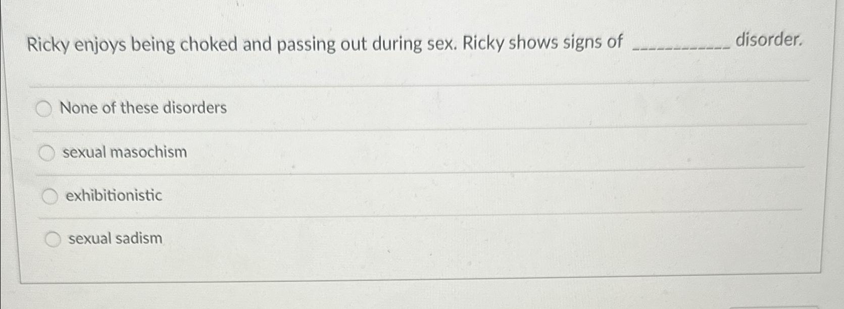 Solved Ricky enjoys being choked and passing out during sex. | Chegg.com