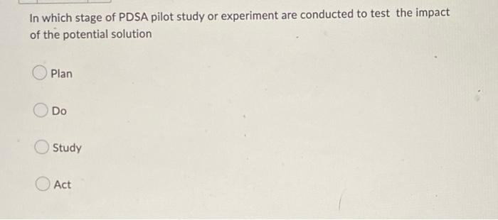 Solved In which stage of PDSA pilot study or experiment are | Chegg.com