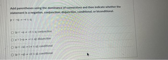 Add parentheses using the dominance of connectives and then indicate whether the statement is a negation, conjunction, disjun