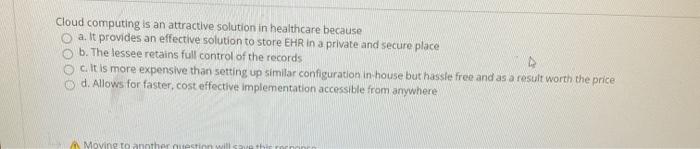 Cloud computing is an attractive solution in healthcare because a. It provides an effective solution to store EHR in a privat