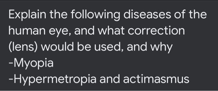 Explain the following diseases of the human eye, and what correction (lens) would be used, and why -Myopia - Hypermetropia an