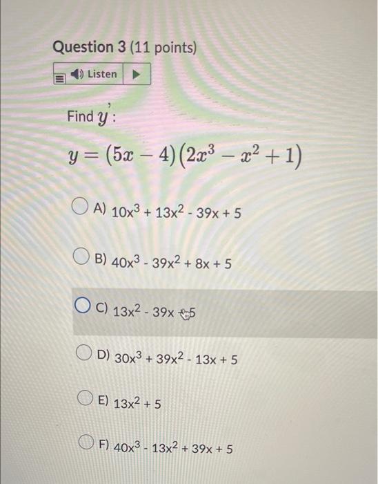 Question 3 (11 points) Listen ► Find y: y= (5 – 4)(2x3 – x +1) OA) 10x3 + 13x²-39x + 5 B) 40x3 - 39x2 + 8x + 5 OC) 13x²-39x5