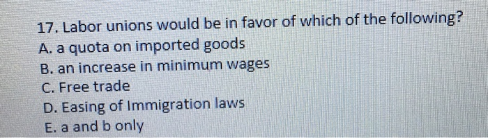 Solved 17. Labor Unions Would Be In Favor Of Which Of The | Chegg.com