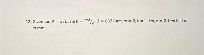 12) Given \( \tan \theta=x / L, \sin \theta=m \lambda / d, \lambda=632.8 \mathrm{~nm}, m=2, L=1.1 m, x=2.1 \mathrm{~cm} \) fi