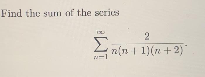 Solved Find the sum of the series 2. n(n + 1)(n+2) +n n=1 | Chegg.com