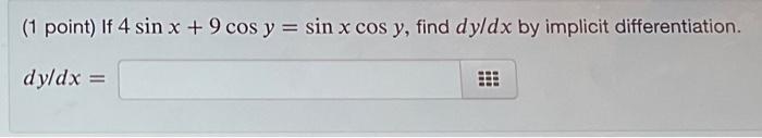 (1 point) If \( 4 \sin x+9 \cos y=\sin x \cos y \), find \( d y / d x \) by implicit differentiation. \[ d y / d x= \]