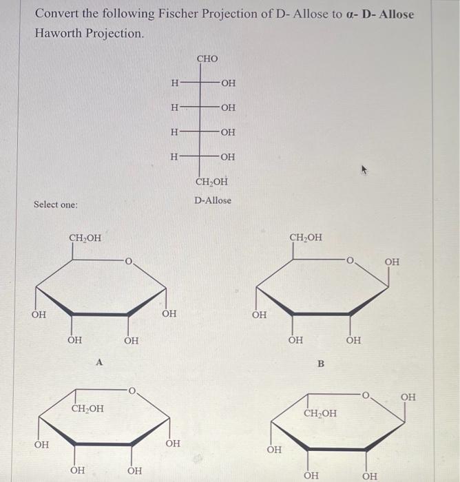 Convert the following Fischer Projection of D-Allose to \( \alpha \) - D-Allose Haworth Projection.
Select one: