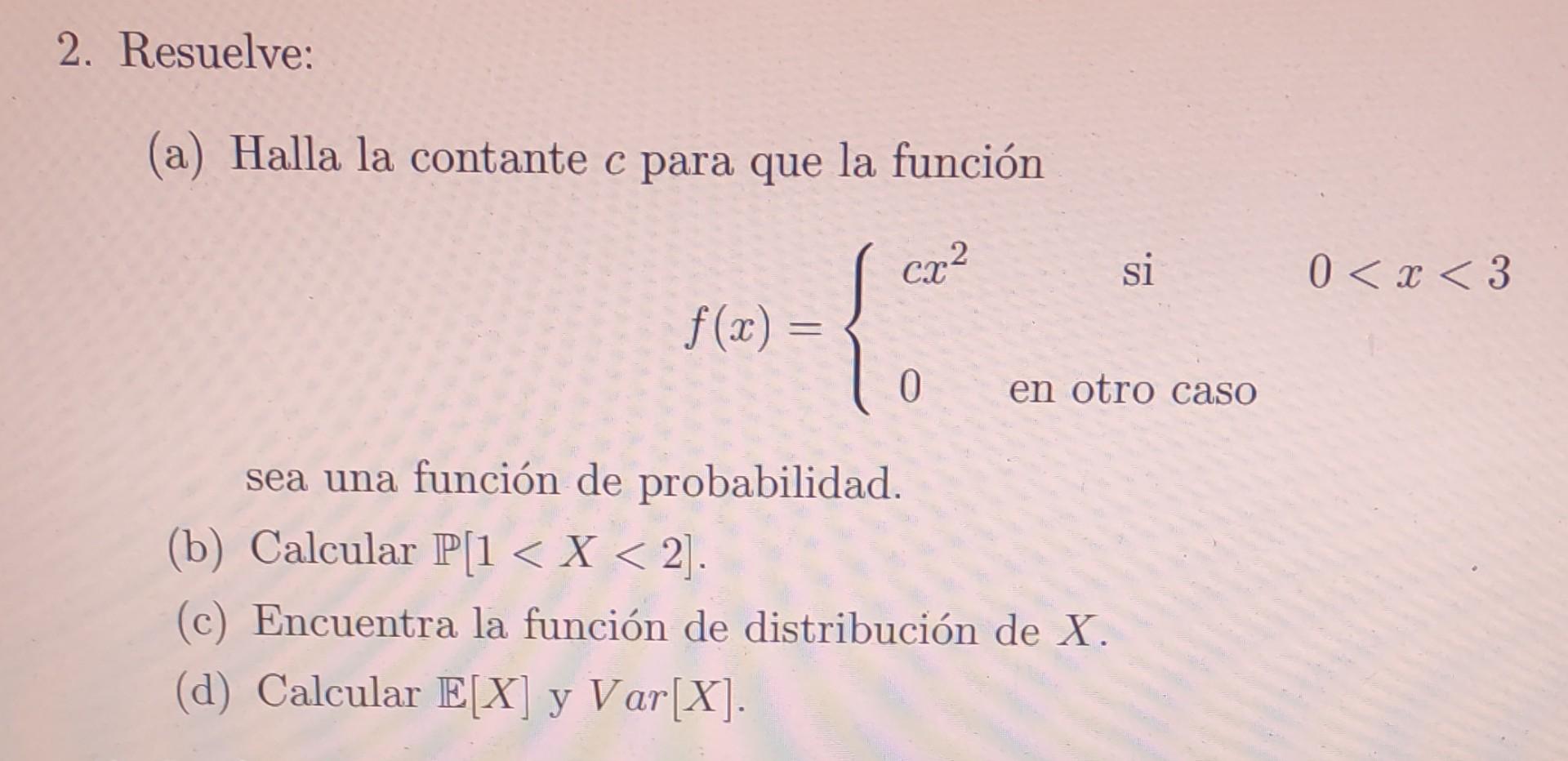 (a) Halla la contante \( c \) para que la función \[ f(x)=\left\{\begin{array}{lcl} c x^{2} & \text { si } & 0<x<3 \\ 0 & \te