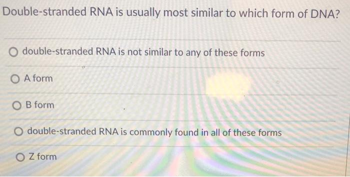 Double Stranded Rna Is Usually Most Similar To Which Chegg Com