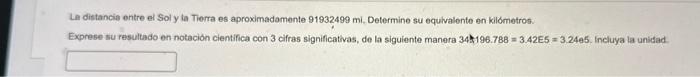 Le distancie entre el Sol y ta Tierra es aproximadamente 91932499 mi, Determine su equivalente en kilometros. Exprese su resu