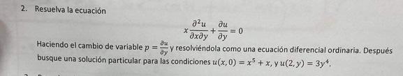 2. Resuelva la ecuación \[ x \frac{\partial^{2} u}{\partial x \partial y}+\frac{\partial u}{\partial y}=0 \] Haciendo el camb