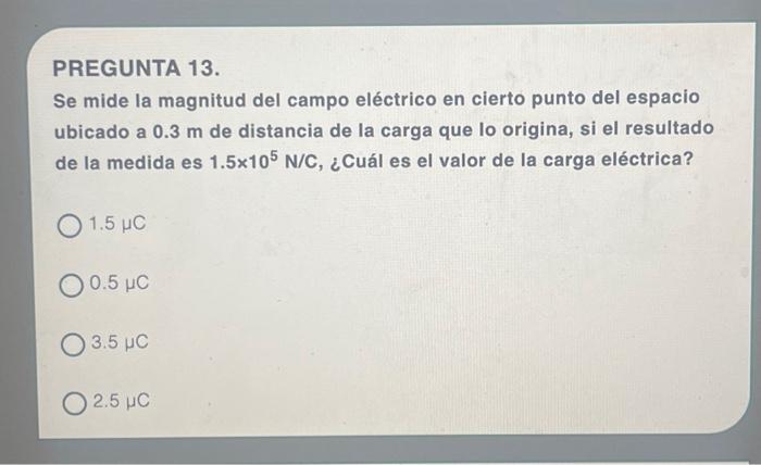 PREGUNTA 13. Se mide la magnitud del campo eléctrico en cierto punto del espacio ubicado a \( 0.3 \mathrm{~m} \) de distancia