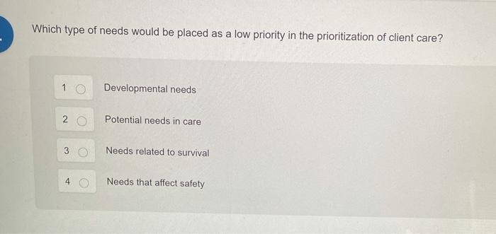 Which type of needs would be placed as a low priority in the prioritization of client care? 1 Developmental needs Potential n