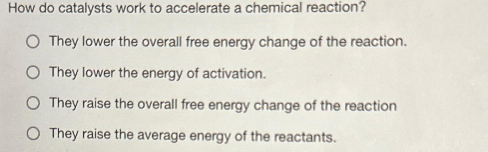 Solved How do catalysts work to accelerate a chemical
