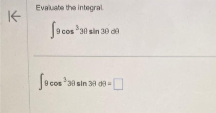 Evaluate the integral. \[ \int 9 \cos ^{3} 3 \theta \sin 3 \theta d \theta \] \[ \int 9 \cos ^{3} 3 \theta \sin 3 \theta d \t