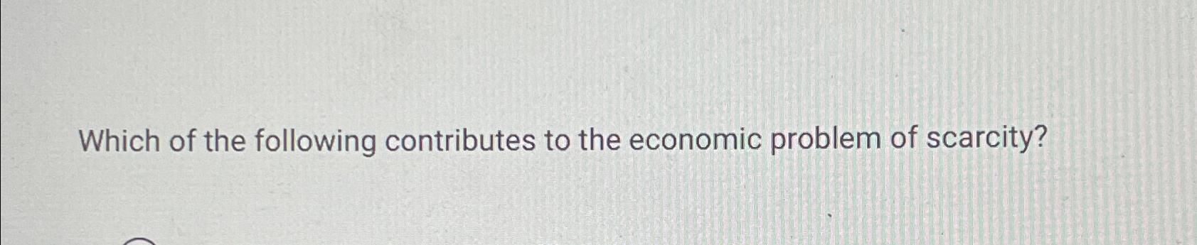 Solved Which of the following contributes to the economic | Chegg.com