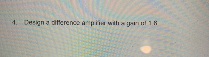 Solved 4. Design a difference amplifier with a gain of 1.6. | Chegg.com