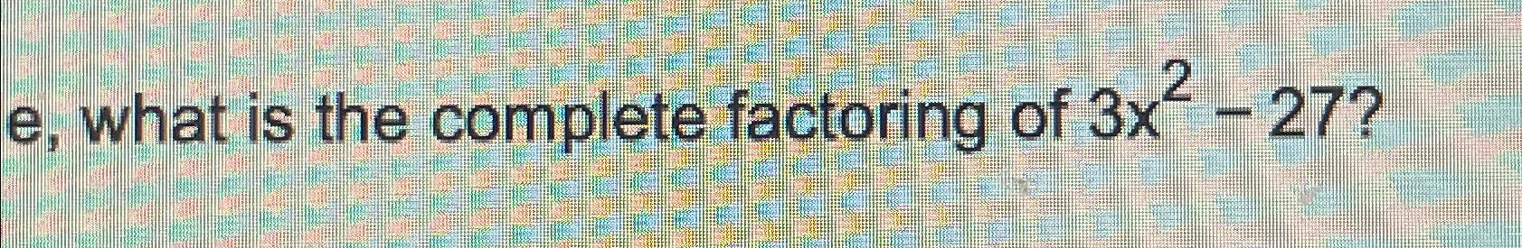What Is The Complete Factoring Of 3x2-27? | Chegg.com