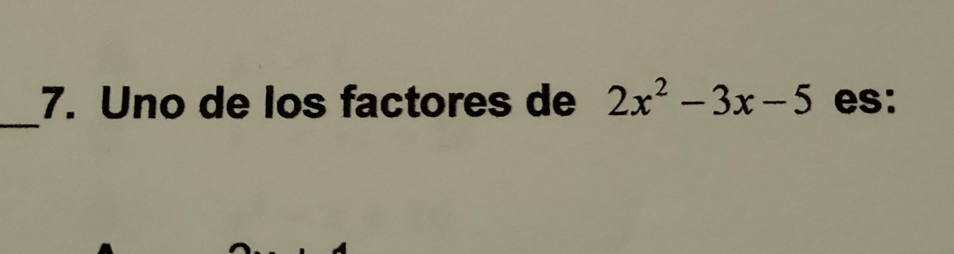 7. Uno de los factores de \( 2 x^{2}-3 x-5 \) es: