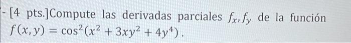 - [4 pts.]Compute las derivadas parciales \( f_{x}, f_{y} \) de la función \[ f(x, y)=\cos ^{2}\left(x^{2}+3 x y^{2}+4 y^{4}\