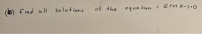 Solved (b) Find All Solutions Of The Equation =2cosx−1.0 | Chegg.com