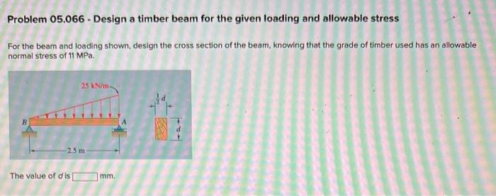 Problem \( 05.066 \) - Design a timber beam for the given loading and allowable stress
For the beam and loading shown, design