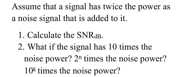 Solved Assume that a signal has twice the power as a noise | Chegg.com