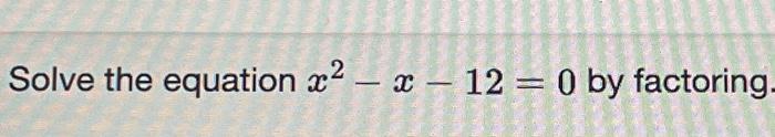 Solved Solve the equation x² - x - 12 = 0 by factoring. | Chegg.com
