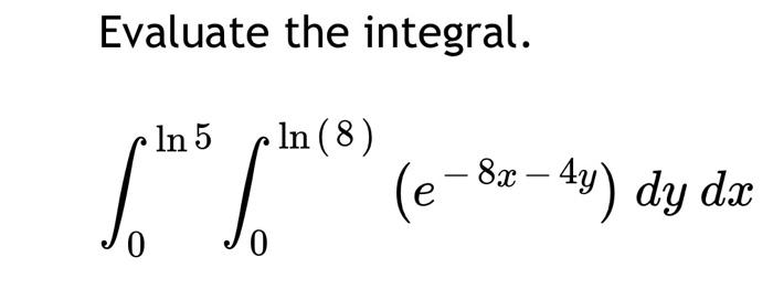 Solved Evaluate The Integral ∫0ln5∫0ln 8 E−8x−4y Dydx