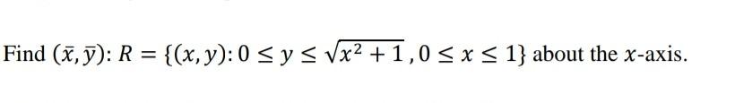 Find (x, y): R = {(x, y): 0 ≤ y ≤ √x² +1,0 ≤ x ≤ 1} about the x-axis.