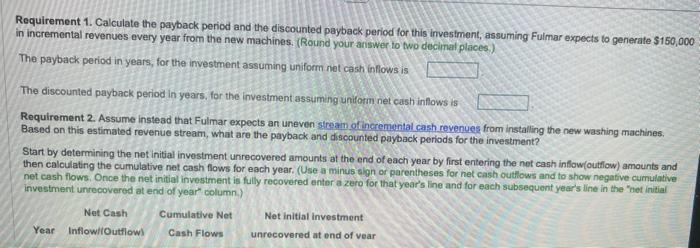 Requirement 1. Calculate the payback period and the discounted payback period for this investment, assuming Fulmar expects to