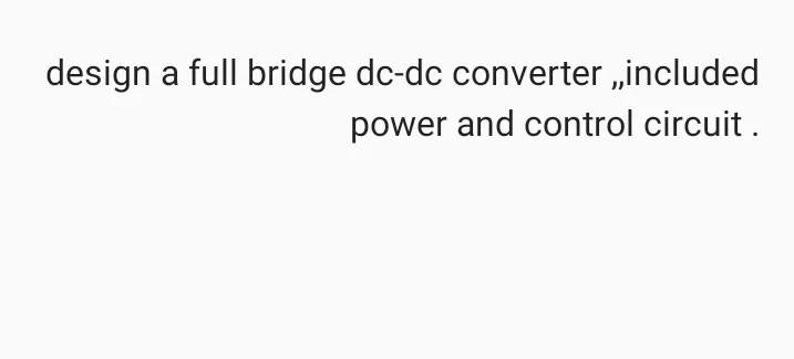 Solved design a full bridge dc-dc converter included power | Chegg.com