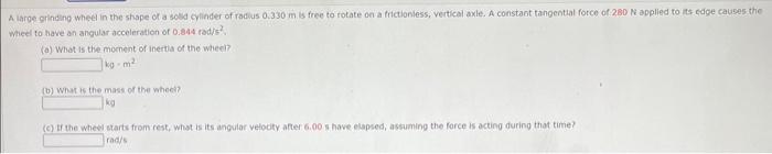 A iarge gindang wheel in the shape of a sold cylinder of radius \( 0.330 \mathrm{~m} \) is free to rotate on a filctioniess, 