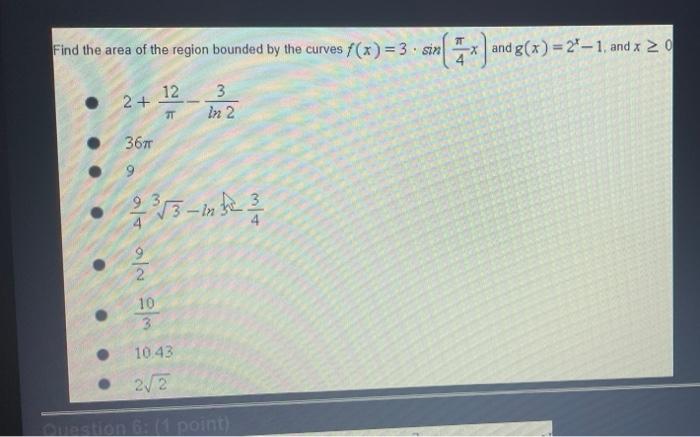 Find the area of the region bounded by the curves f(x)=3- sin(x) an
and g(x)=2-1, and x ? 0
12
3
?
In 2
-
2+
36m
9
2³3?3-mk 2