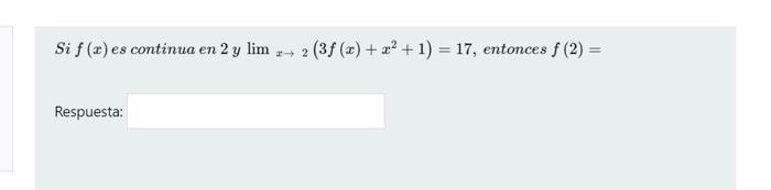 Si \( f(x) \) es continua en \( 2 y \lim _{x \rightarrow 2}\left(3 f(x)+x^{2}+1\right)=17 \), entonces \( f(2)= \) Respuesta: