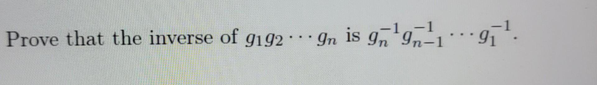 Solved Prove that the inverse of g1g2⋯gn is | Chegg.com