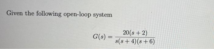 Solved Given the following open-loop system G(s) 20(8 + 2) | Chegg.com