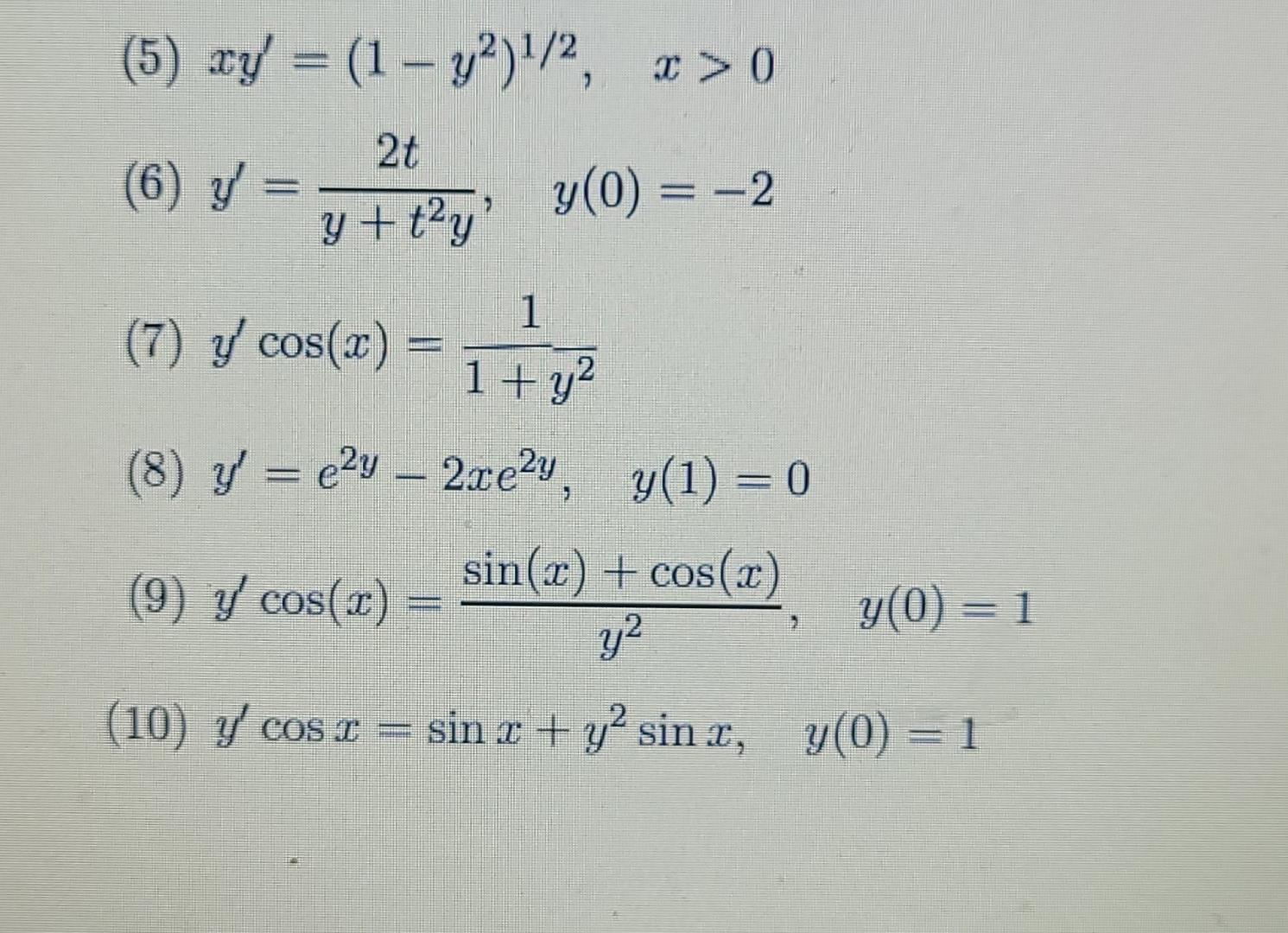 (5) xy = (1 - y²)¹/2, x>0 2t (6) y y(0) = -2 y+t²y 1 (7) y cos(x) = 1+ y² (8) ý = e2y — 2re2u, y(1)=0 (9) y cos(x) = sin(x