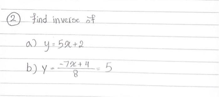 (2) find inverse of a) \( y=5 x+2 \) b) \( y=\frac{-7 x+4}{8}=5 \)