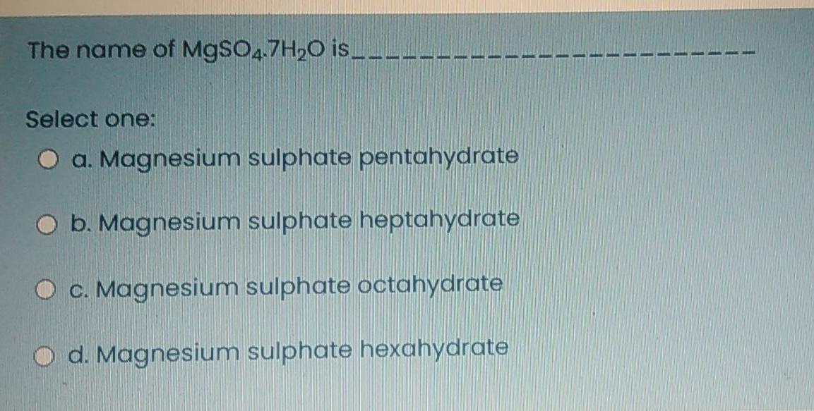Solved The name of MgSO4.7H20 is. - 1 1 1 Select one: O a. | Chegg.com