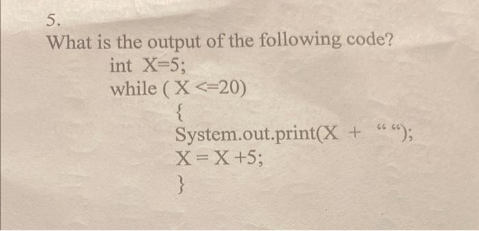 \( 5 . \)
What is the output of the following code?
int \( \mathrm{X}=5 \);
while \( (X<=20) \)
\{
System.out.print \( (\math