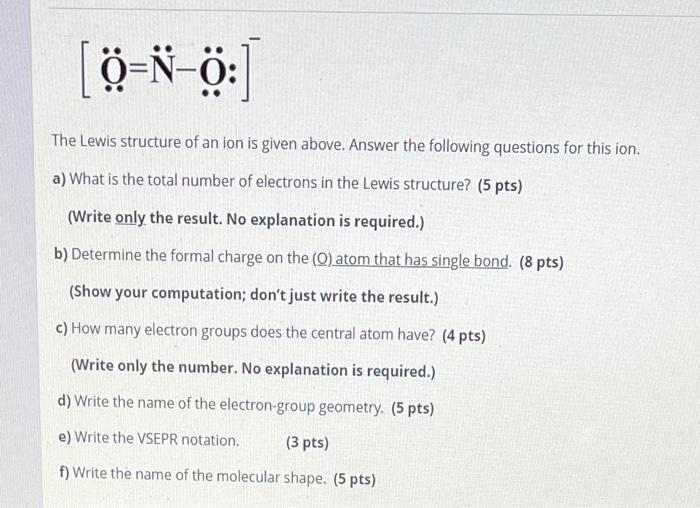 \[
[\ddot{\mathbf{O}}=\ddot{\mathrm{N}}-\ddot{\mathbf{O}}:]^{-}
\]
The Lewis structure of an ion is given above. Answer the f