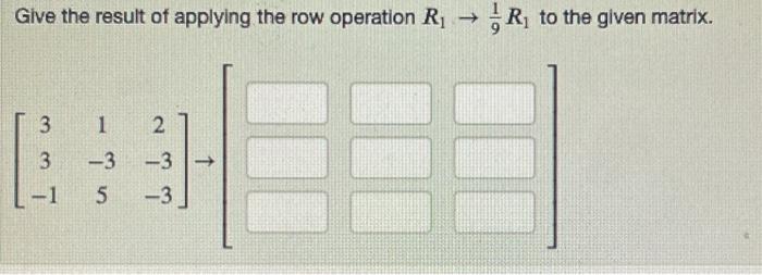 Solved Give the result of applying the row operation R1 91R1