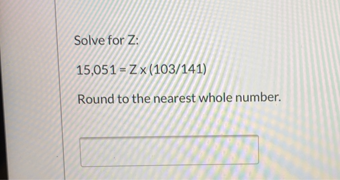 Solved Solve for Z: 15,051 = 2x (103/141) Round to the | Chegg.com